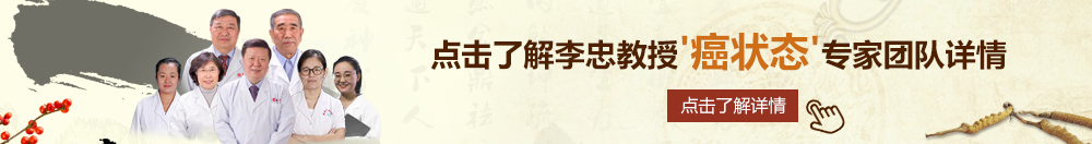 欧美黑婆猛戳北京御方堂李忠教授“癌状态”专家团队详细信息